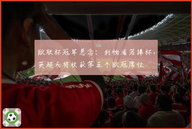 欧联杯冠军悬念:利物浦若捧杯,英超或将收获第五个欧冠席位