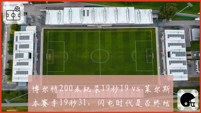 博尔特200米纪录19秒19 vs 莱尔斯本赛季19秒31，闪电时代是否终结