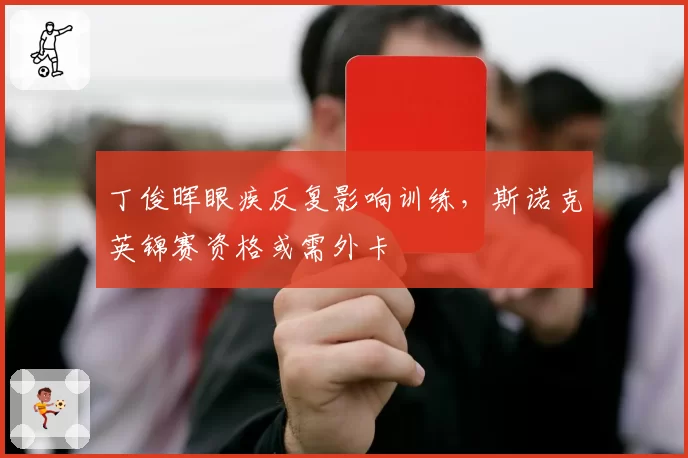 丁俊晖眼疾反复影响训练,斯诺克英锦赛资格或需外卡