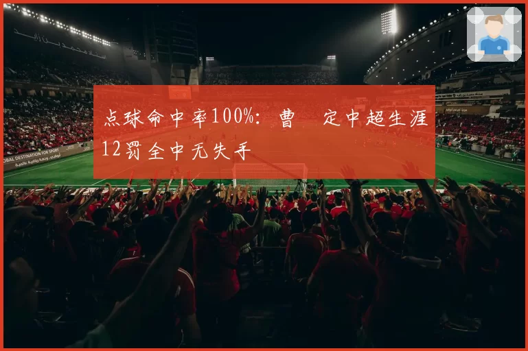 点球命中率100%:曹赟定中超生涯12罚全中无失手
