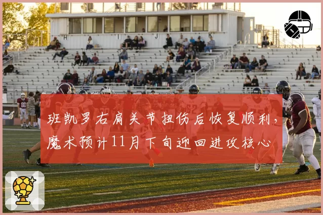 班凯罗右肩关节扭伤后恢复顺利，魔术预计11月下旬迎回进攻核心