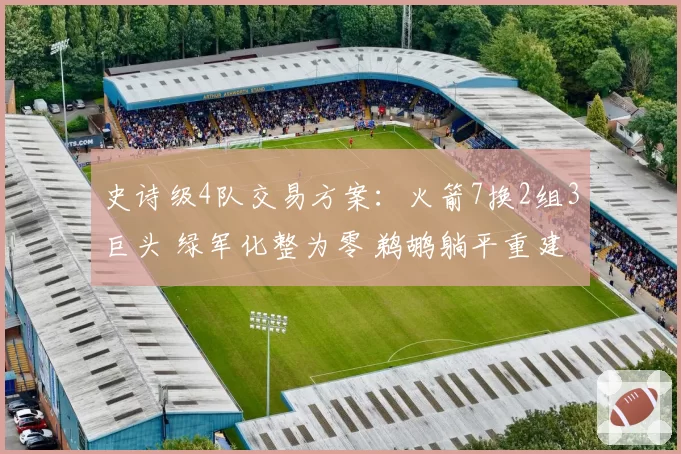 史诗级4队交易方案：火箭7换2组3巨头 绿军化整为零 鹈鹕躺平重建