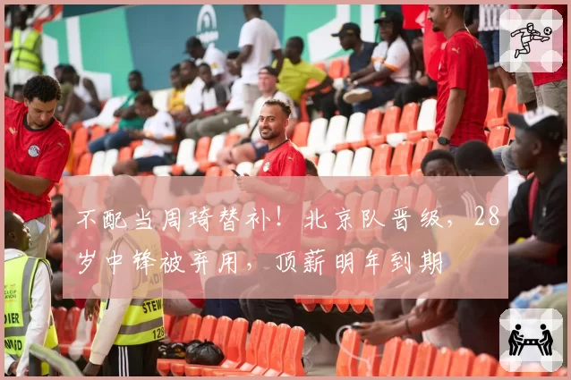 不配当周琦替补!北京队晋级,28岁中锋被弃用,顶薪明年到期
