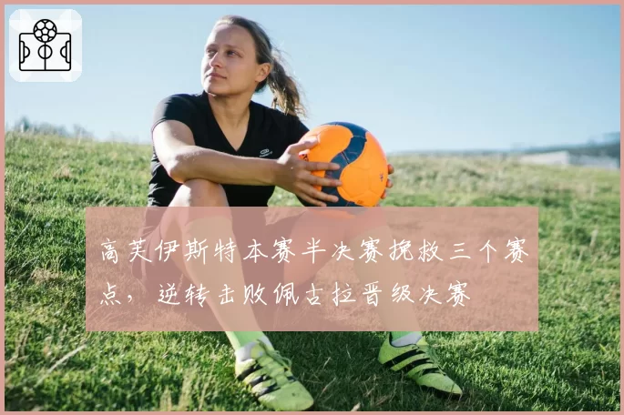 高芙伊斯特本赛半决赛挽救三个赛点，逆转击败佩古拉晋级决赛