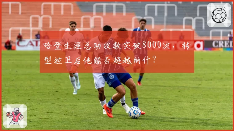 哈登生涯总助攻数突破8000次,转型控卫后他能否超越纳什?