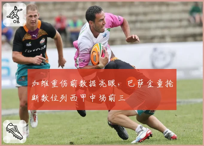 加维重伤前数据亮眼，巴萨金童抢断数位列西甲中场前三