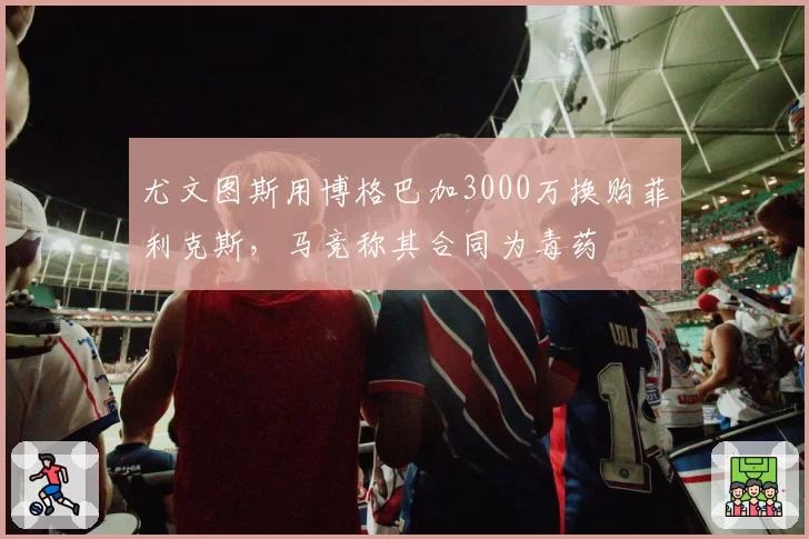 尤文图斯用博格巴加3000万换购菲利克斯，马竞称其合同为毒药