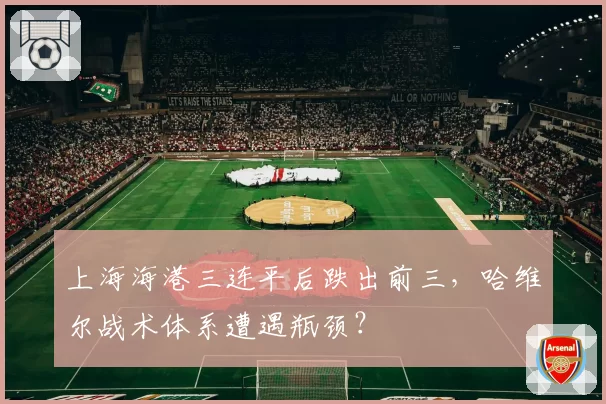 上海海港三连平后跌出前三，哈维尔战术体系遭遇瓶颈？