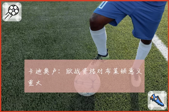 卡迪奥卢：欧战资格对布莱顿意义重大