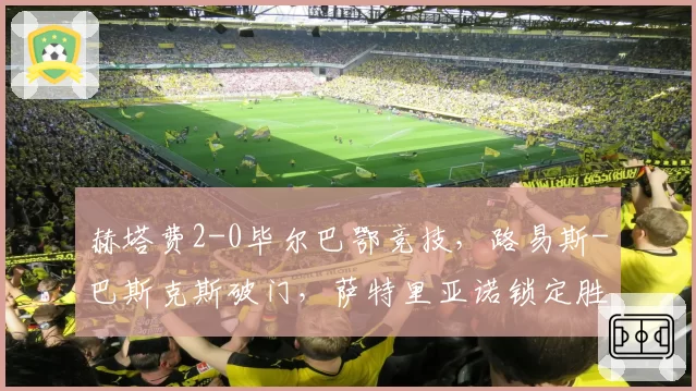 赫塔费2-0毕尔巴鄂竞技,路易斯-巴斯克斯破门,萨特里亚诺锁定胜局