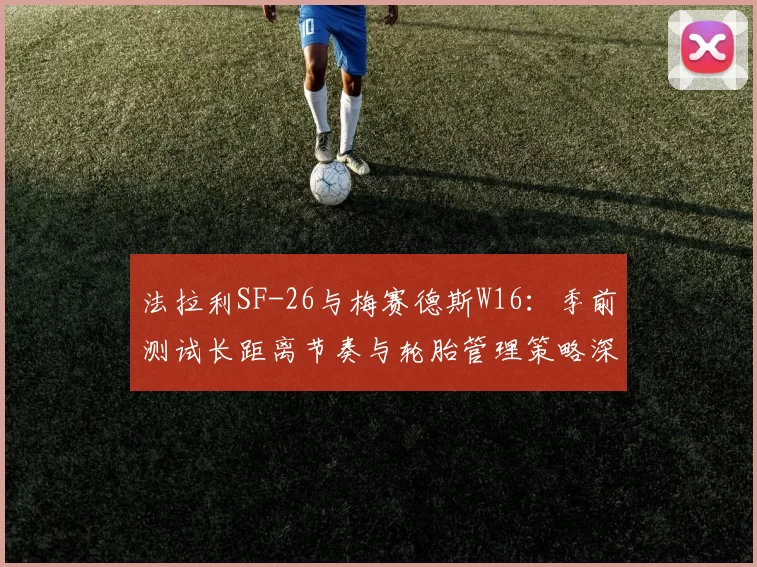 法拉利SF-26与梅赛德斯W16:季前测试长距离节奏与轮胎管理策略深度解析