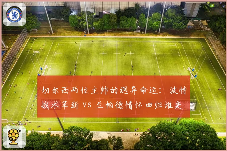 切尔西两位主帅的迥异命运：波特战术革新 vs 兰帕德情怀回归谁更失败？