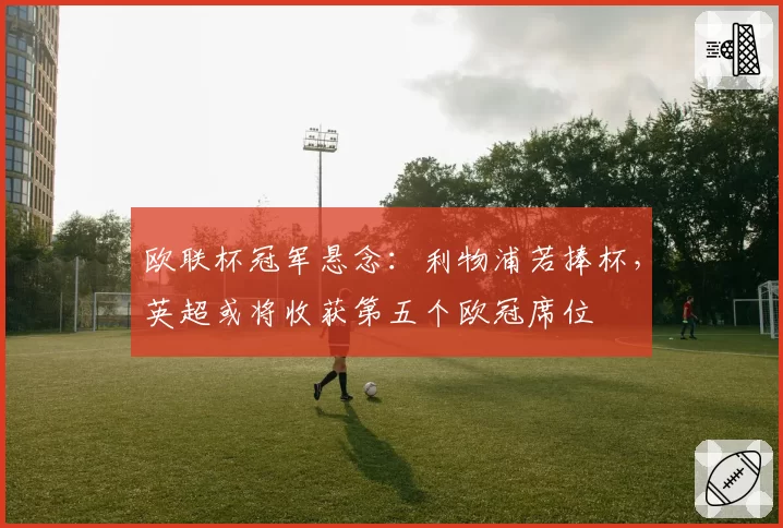 欧联杯冠军悬念:利物浦若捧杯,英超或将收获第五个欧冠席位
